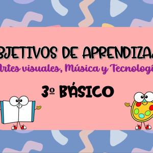 Objetivos de aprendizaje Artes visuales, Música y Tecnología(ORGANIZADOS) 3º BÁSICO