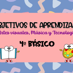 Objetivos de aprendizaje Artes visuales, Música y Tecnología(ORGANIZADOS) 4º BÁSICO